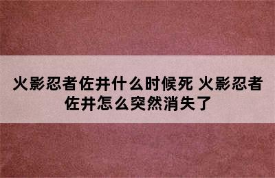 火影忍者佐井什么时候死 火影忍者佐井怎么突然消失了